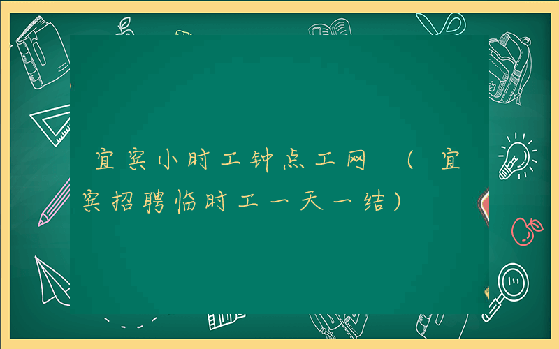 宜宾小时工钟点工网 (宜宾招聘临时工一天一结)